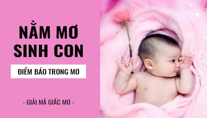 Nằm mơ thấy việc sinh con trai là điềm báo lành hay dữ?